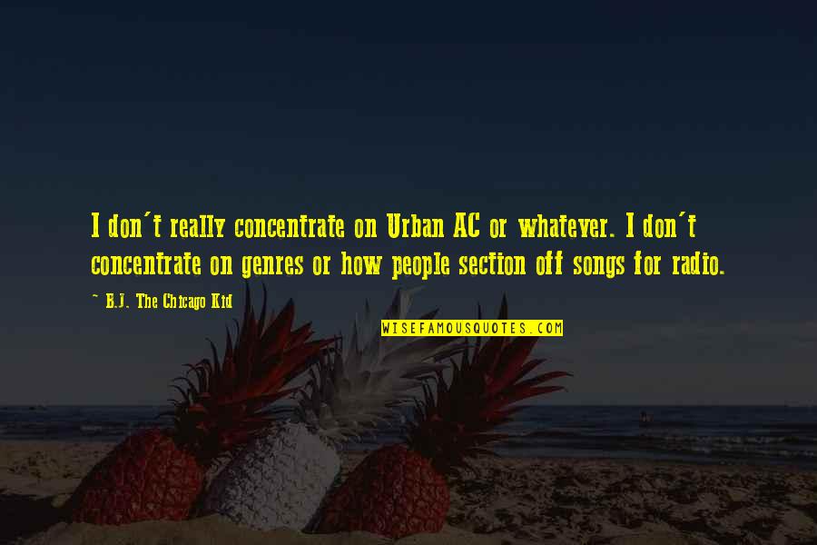 Radio Song Quotes By B.J. The Chicago Kid: I don't really concentrate on Urban AC or Radio Song Quotes By B.J. The Chicago Kid: I don't really concentrate on Urban AC or