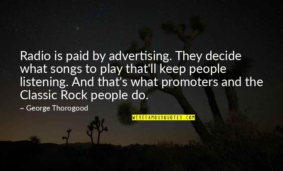Radio Song Quotes By George Thorogood: Radio is paid by advertising. They decide what Radio Song Quotes By George Thorogood: Radio is paid by advertising. They decide what