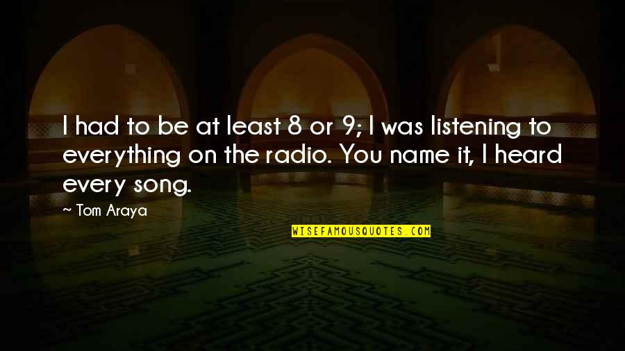 Radio Song Quotes By Tom Araya: I had to be at least 8 or Radio Song Quotes By Tom Araya: I had to be at least 8 or