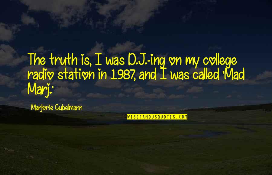 Radio Station Quotes By Marjorie Gubelmann: The truth is, I was D.J.-ing on my Radio Station Quotes By Marjorie Gubelmann: The truth is, I was D.J.-ing on my