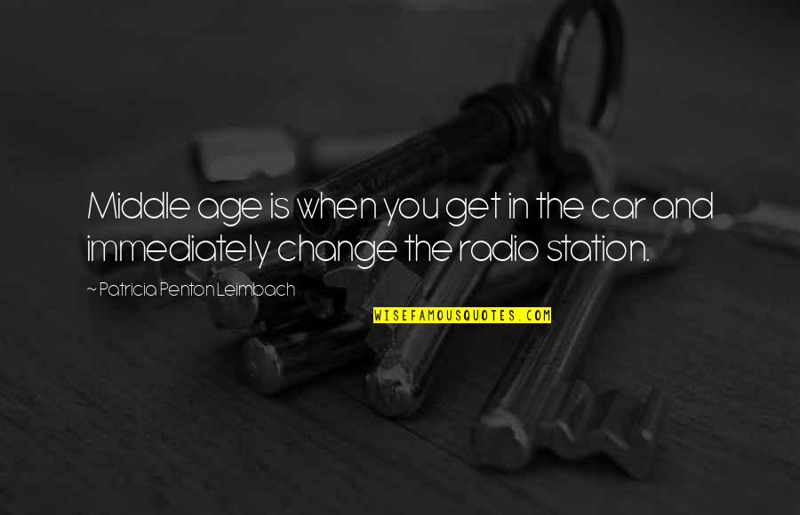 Radio Station Quotes By Patricia Penton Leimbach: Middle age is when you get in the Radio Station Quotes By Patricia Penton Leimbach: Middle age is when you get in the