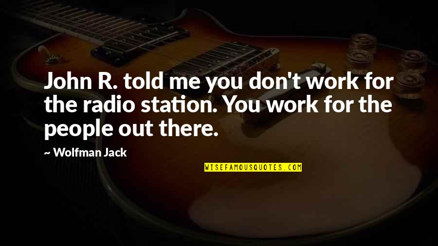 Radio Station Quotes By Wolfman Jack: John R. told me you don't work for Radio Station Quotes By Wolfman Jack: John R. told me you don't work for