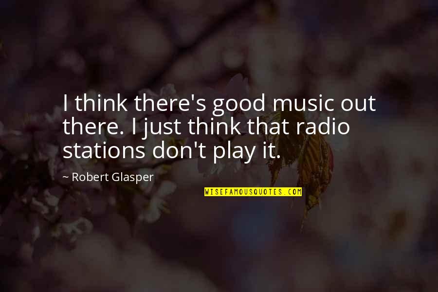 Radio Stations Quotes By Robert Glasper: I think there's good music out there. I