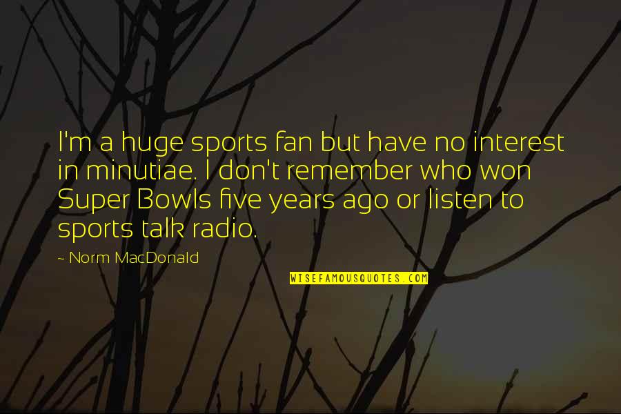 Radio Talk Quotes By Norm MacDonald: I'm a huge sports fan but have no Radio Talk Quotes By Norm MacDonald: I'm a huge sports fan but have no
