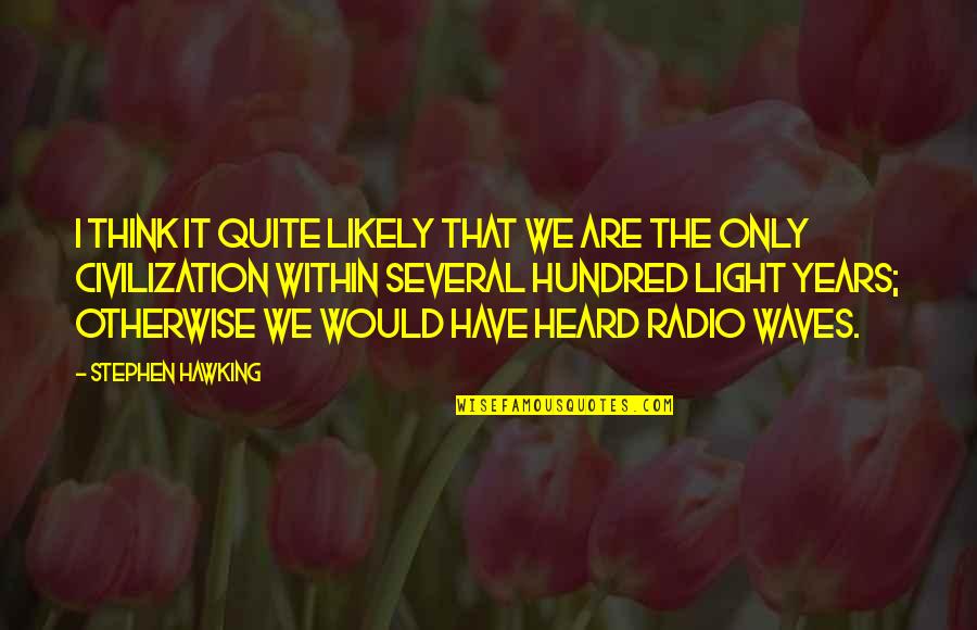 Radio Waves Quotes By Stephen Hawking: I think it quite likely that we are