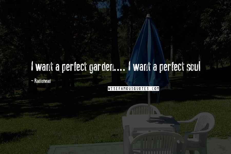 Radiohead quotes: I want a perfect garden.... I want a perfect soul