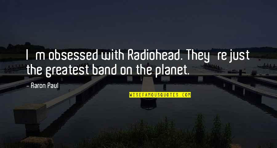 Radiohead Quotes By Aaron Paul: I'm obsessed with Radiohead. They're just the greatest
