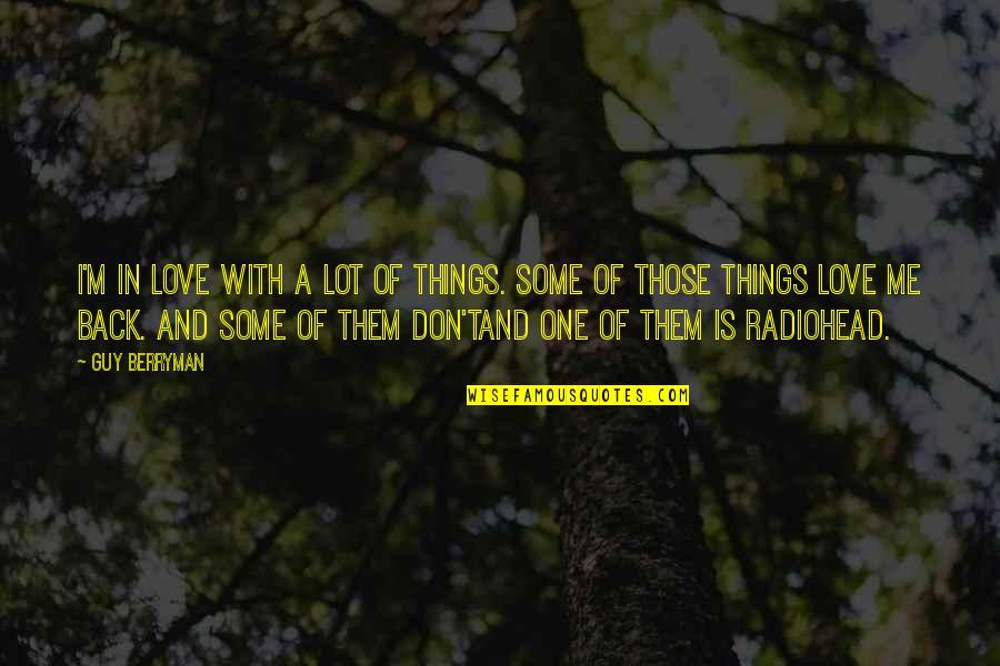 Radiohead Quotes By Guy Berryman: I'm in love with a lot of things.
