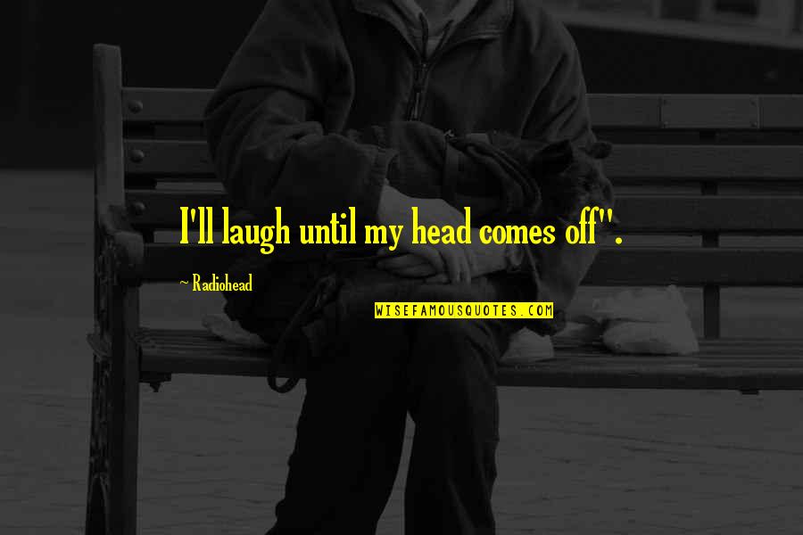 Radiohead Quotes By Radiohead: I'll laugh until my head comes off".