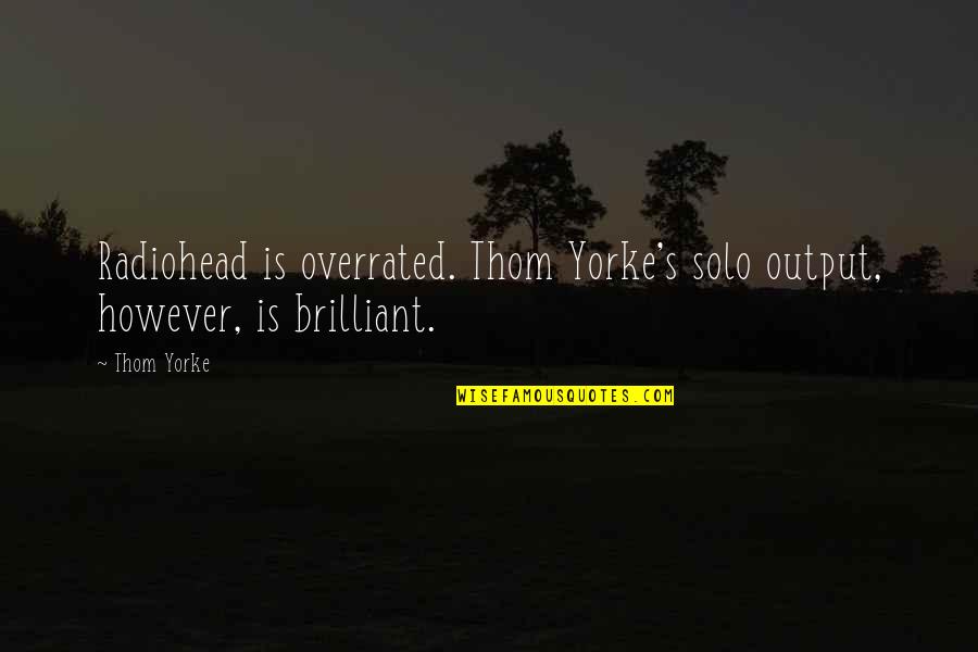 Radiohead Quotes By Thom Yorke: Radiohead is overrated. Thom Yorke's solo output, however,