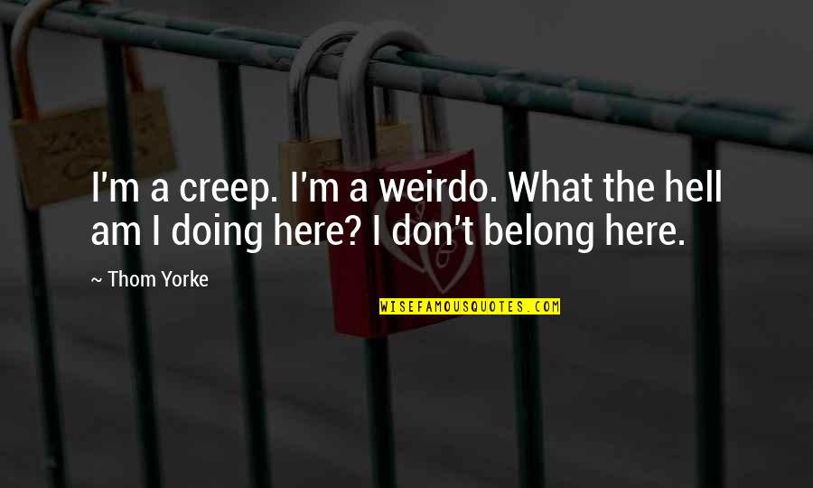 Radiohead Thom Yorke Quotes By Thom Yorke: I'm a creep. I'm a weirdo. What the