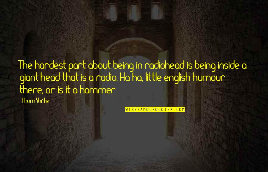 Radiohead Thom Yorke Quotes By Thom Yorke: The hardest part about being in radiohead is