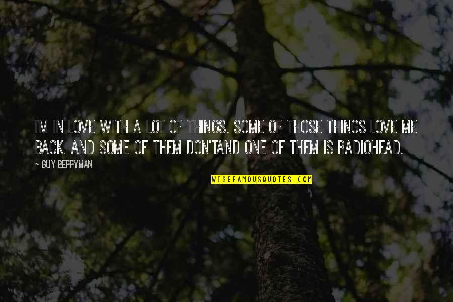 Radiohead's Quotes By Guy Berryman: I'm in love with a lot of things.