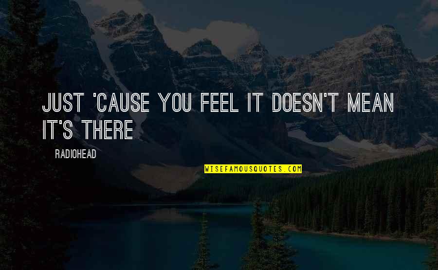 Radiohead's Quotes By Radiohead: Just 'cause you feel it doesn't mean it's