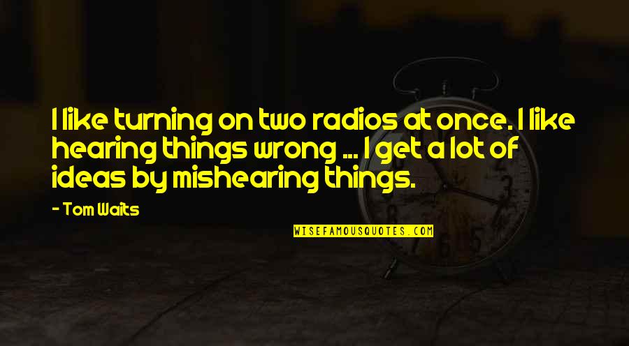 Radios Quotes By Tom Waits: I like turning on two radios at once.