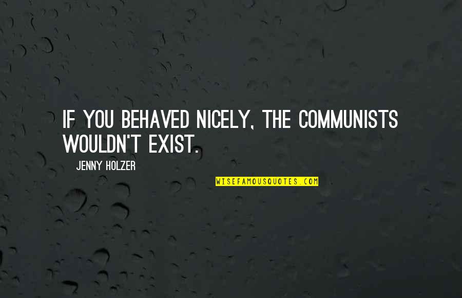 Radisa Markovic Quotes By Jenny Holzer: If you behaved nicely, the communists wouldn't exist. Radisa Markovic Quotes By Jenny Holzer: If you behaved nicely, the communists wouldn't exist.