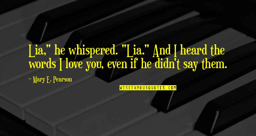 Radisich Quotes By Mary E. Pearson: Lia," he whispered. "Lia." And I heard the