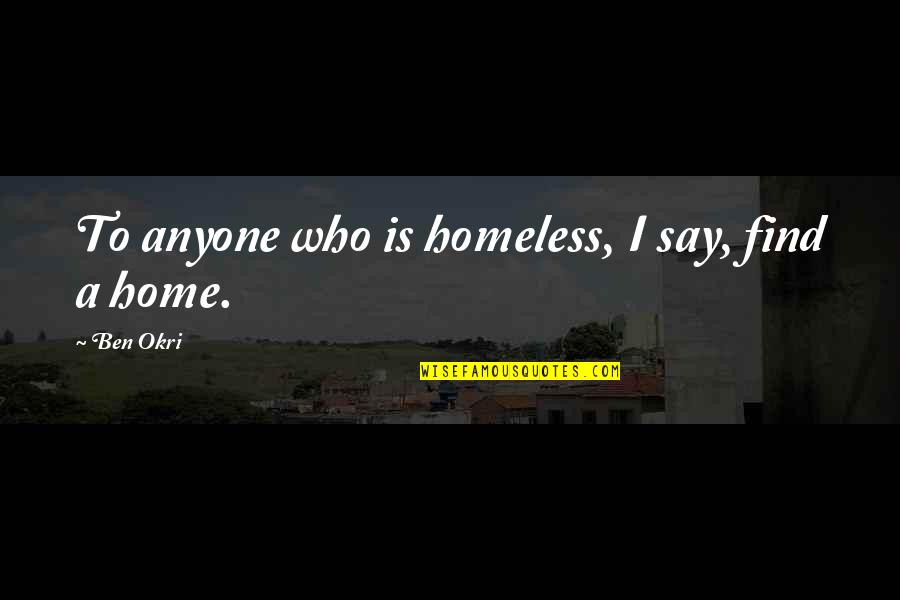 Raditude American Quotes By Ben Okri: To anyone who is homeless, I say, find
