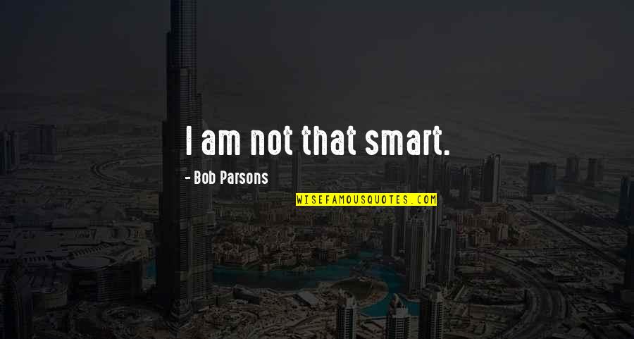 Raditude American Quotes By Bob Parsons: I am not that smart. Raditude American Quotes By Bob Parsons: I am not that smart.