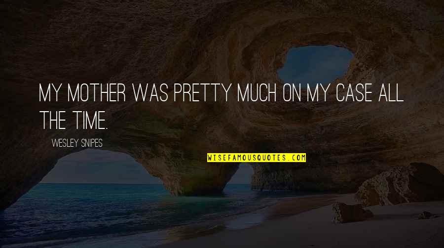 Raditude The Movie Quotes By Wesley Snipes: My mother was pretty much on my case Raditude The Movie Quotes By Wesley Snipes: My mother was pretty much on my case