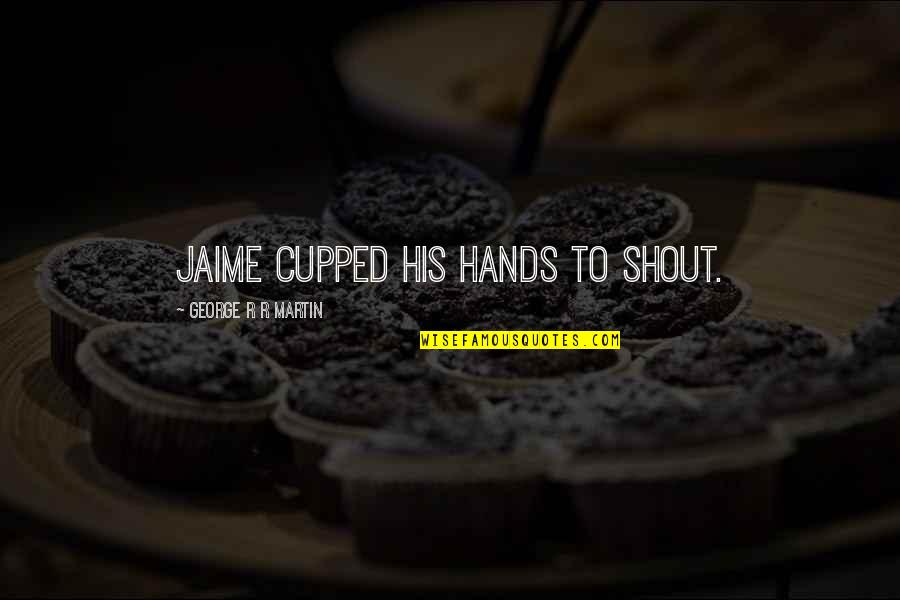 Raditya Dika Koala Kumal Quotes By George R R Martin: Jaime cupped his hands to shout. Raditya Dika Koala Kumal Quotes By George R R Martin: Jaime cupped his hands to shout.