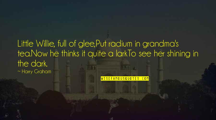 Radium Quotes By Harry Graham: Little Willie, full of glee,Put radium in grandma's Radium Quotes By Harry Graham: Little Willie, full of glee,Put radium in grandma's