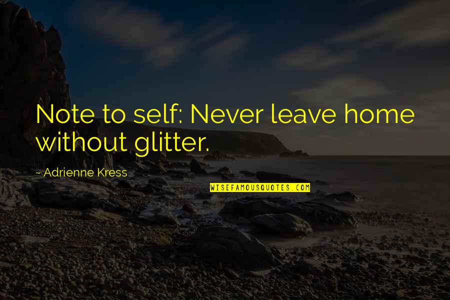 Radius Bank Quotes By Adrienne Kress: Note to self: Never leave home without glitter. Radius Bank Quotes By Adrienne Kress: Note to self: Never leave home without glitter.