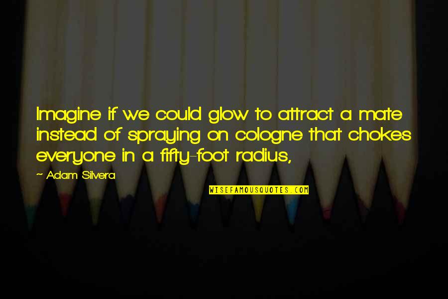 Radius Quotes By Adam Silvera: Imagine if we could glow to attract a