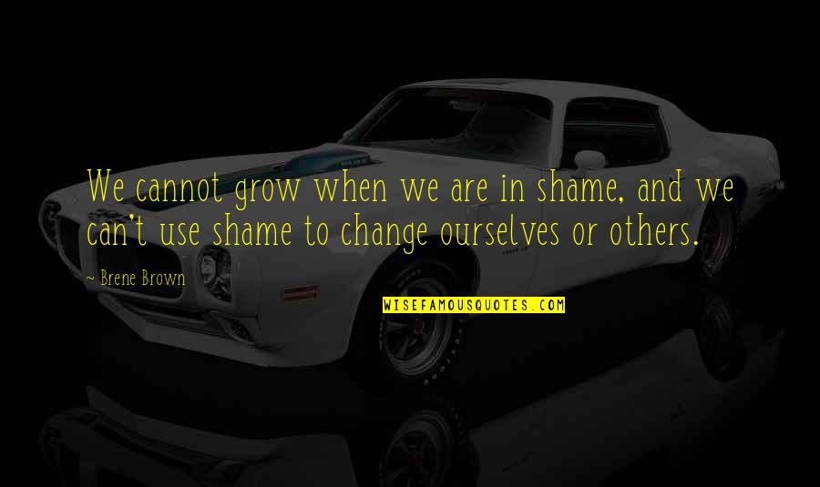 Radleys At Macy Quotes By Brene Brown: We cannot grow when we are in shame, Radleys At Macy Quotes By Brene Brown: We cannot grow when we are in shame,