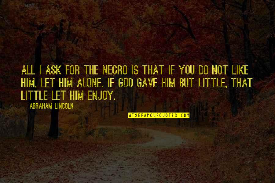 Radlight Quotes By Abraham Lincoln: All I ask for the negro is that Radlight Quotes By Abraham Lincoln: All I ask for the negro is that