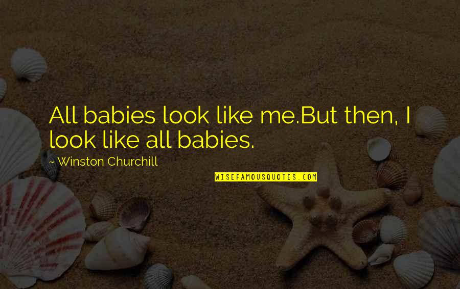 Radman Nk Quotes By Winston Churchill: All babies look like me.But then, I look Radman Nk Quotes By Winston Churchill: All babies look like me.But then, I look