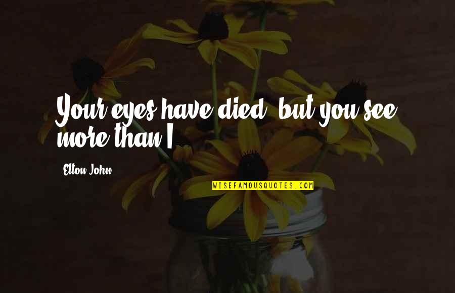 Radman Wmg Quotes By Elton John: Your eyes have died, but you see more Radman Wmg Quotes By Elton John: Your eyes have died, but you see more