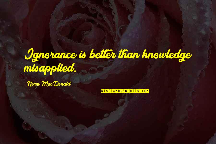 Radmila Manojlovic Quotes By Norm MacDonald: Ignorance is better than knowledge misapplied. Radmila Manojlovic Quotes By Norm MacDonald: Ignorance is better than knowledge misapplied.