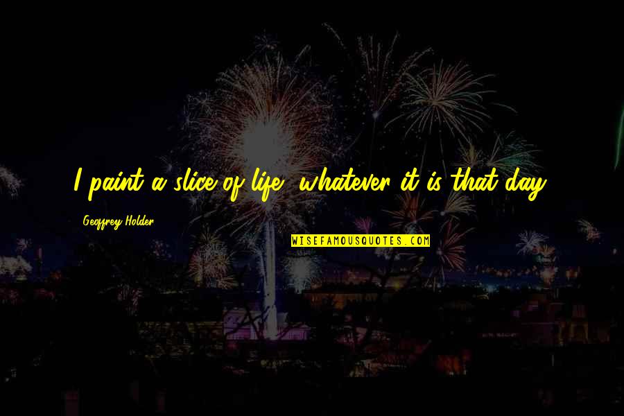 Radnai Csilla Quotes By Geoffrey Holder: I paint a slice of life, whatever it Radnai Csilla Quotes By Geoffrey Holder: I paint a slice of life, whatever it