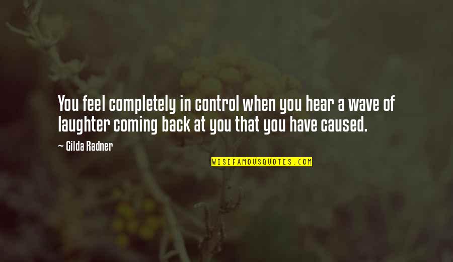 Radner Quotes By Gilda Radner: You feel completely in control when you hear