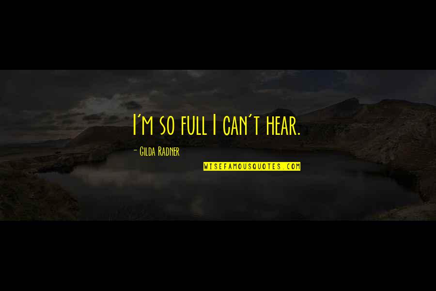 Radner Quotes By Gilda Radner: I'm so full I can't hear.