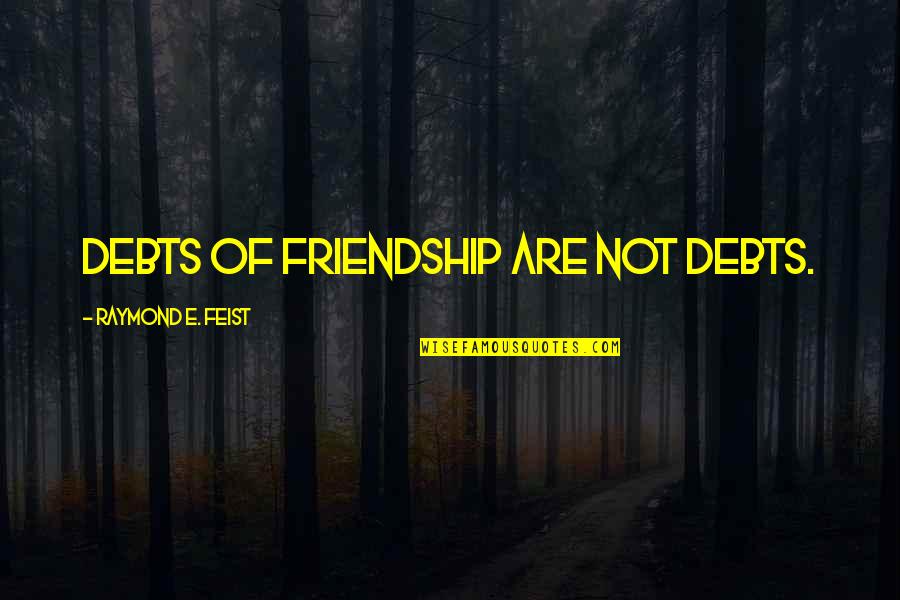 Radnice Quotes By Raymond E. Feist: Debts of friendship are not debts. Radnice Quotes By Raymond E. Feist: Debts of friendship are not debts.