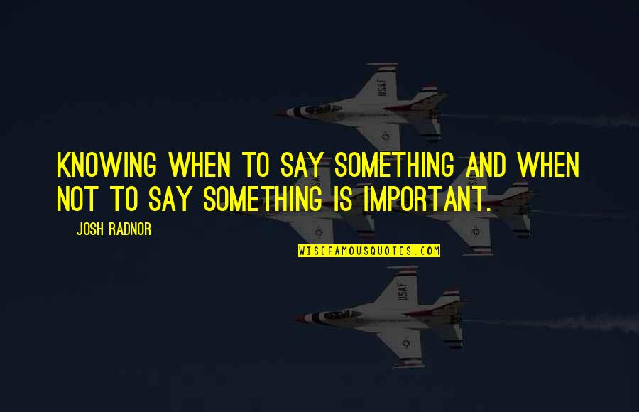 Radnor Quotes By Josh Radnor: Knowing when to say something and when not