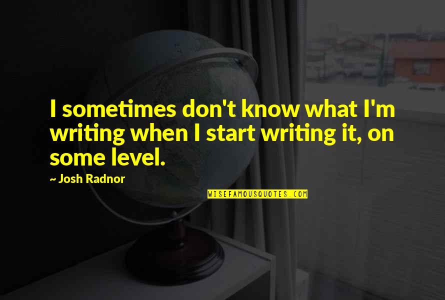 Radnor Quotes By Josh Radnor: I sometimes don't know what I'm writing when