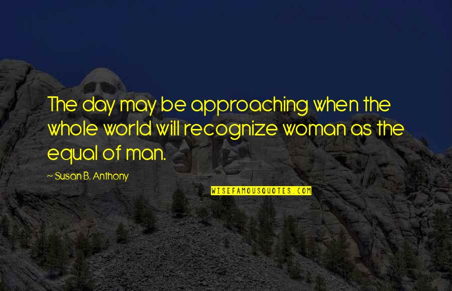 Radojka Ciganovic Quotes By Susan B. Anthony: The day may be approaching when the whole Radojka Ciganovic Quotes By Susan B. Anthony: The day may be approaching when the whole