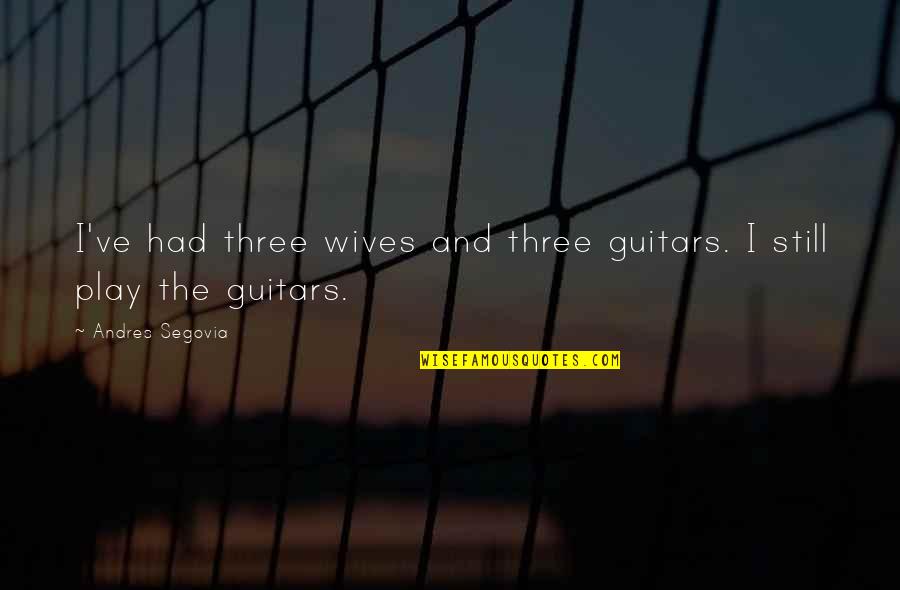 Radojka Filipovic Quotes By Andres Segovia: I've had three wives and three guitars. I