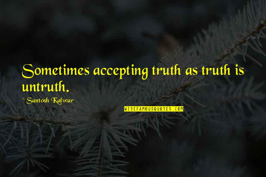 Radomiro Tomic Mine Quotes By Santosh Kalwar: Sometimes accepting truth as truth is untruth.