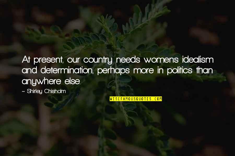 Radomski Windows Quotes By Shirley Chisholm: At present, our country needs women's idealism and Radomski Windows Quotes By Shirley Chisholm: At present, our country needs women's idealism and