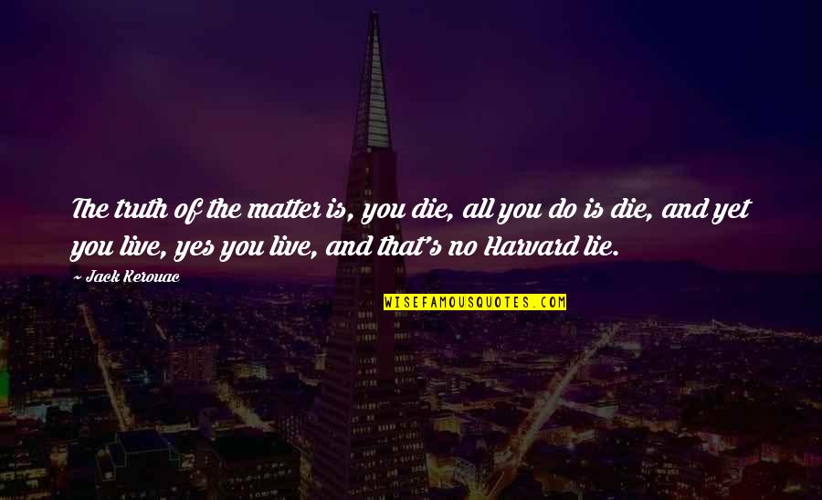 Radosav I Joksim Quotes By Jack Kerouac: The truth of the matter is, you die, Radosav I Joksim Quotes By Jack Kerouac: The truth of the matter is, you die,