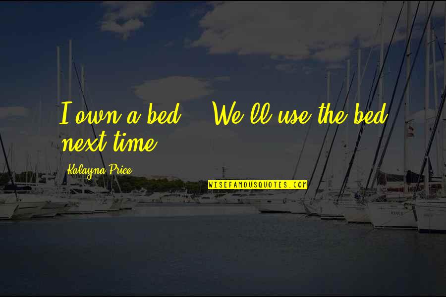 Radosav I Joksim Quotes By Kalayna Price: I own a bed." "We'll use the bed Radosav I Joksim Quotes By Kalayna Price: I own a bed." "We'll use the bed