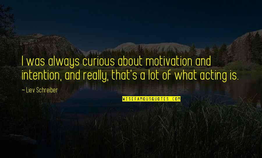 Radosevich Group Quotes By Liev Schreiber: I was always curious about motivation and intention, Radosevich Group Quotes By Liev Schreiber: I was always curious about motivation and intention,