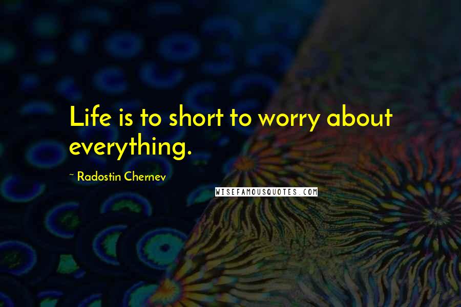 Radostin Chernev quotes: Life is to short to worry about everything.