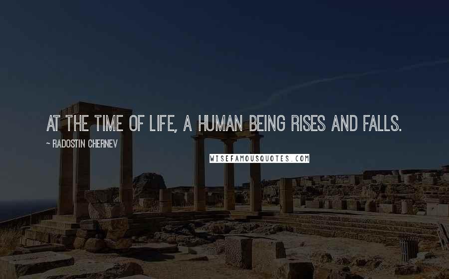 Radostin Chernev quotes: At the time of life, a human being rises and falls.