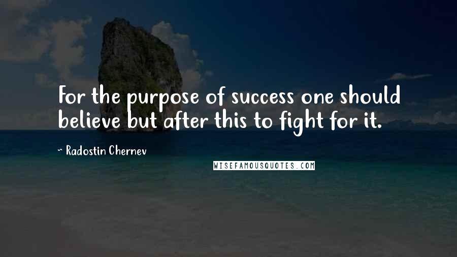 Radostin Chernev quotes: For the purpose of success one should believe but after this to fight for it.