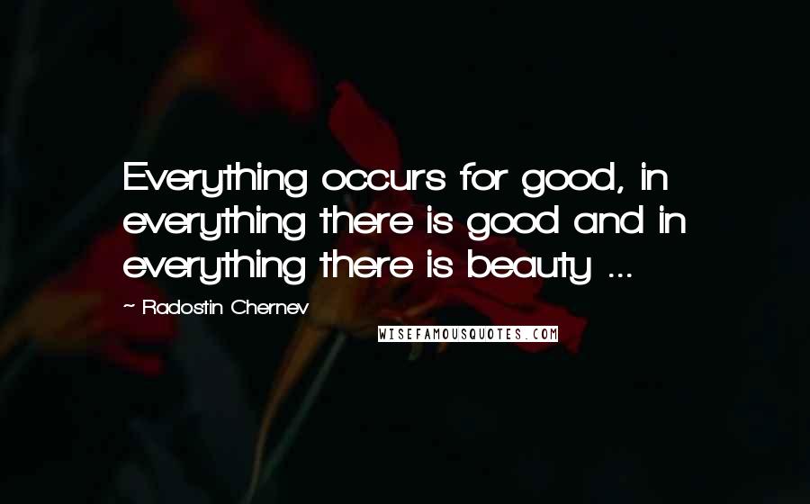 Radostin Chernev quotes: Everything occurs for good, in everything there is good and in everything there is beauty ...